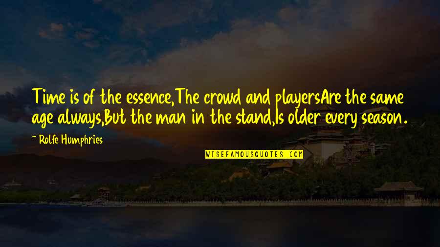 Essence Of A Man Quotes By Rolfe Humphries: Time is of the essence,The crowd and playersAre