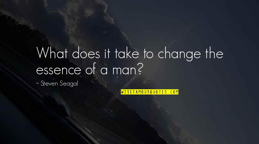 Essence Of A Man Quotes By Steven Seagal: What does it take to change the essence