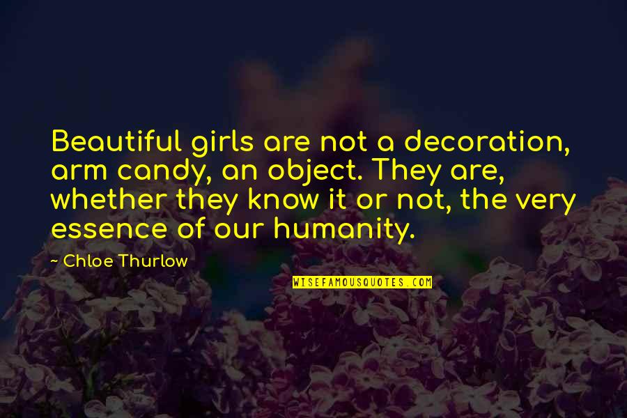 Essence Of Humanity Quotes By Chloe Thurlow: Beautiful girls are not a decoration, arm candy, Essence Of Humanity Quotes By Chloe Thurlow: Beautiful girls are not a decoration, arm candy,