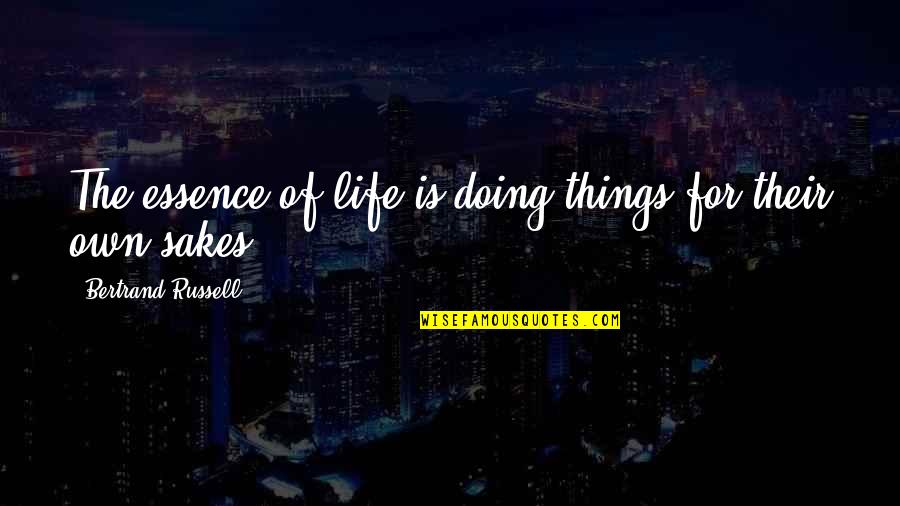 Essence Of Life Quotes By Bertrand Russell: The essence of life is doing things for Essence Of Life Quotes By Bertrand Russell: The essence of life is doing things for