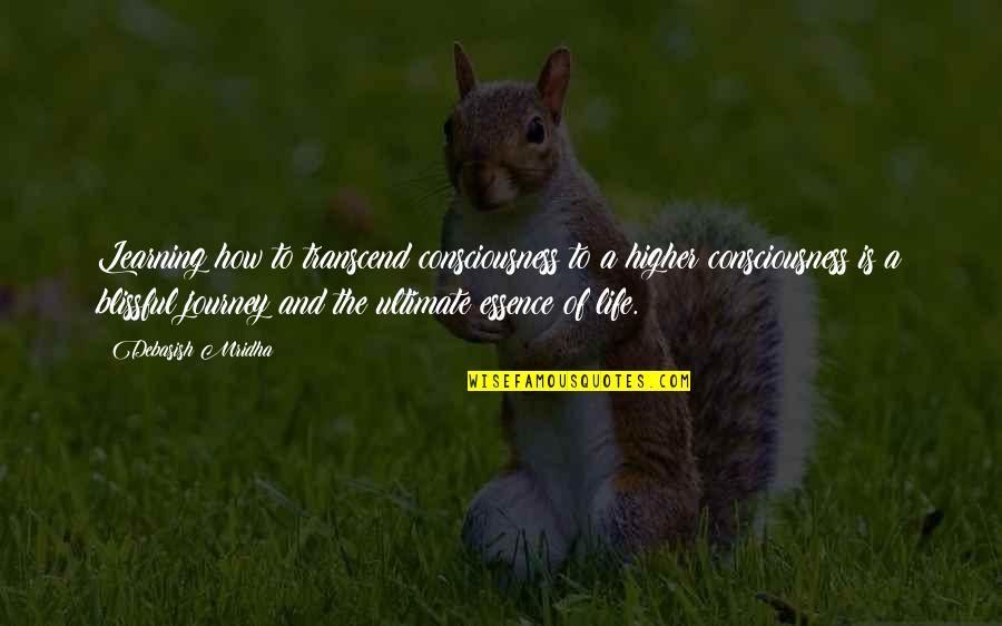 Essence Of Life Quotes By Debasish Mridha: Learning how to transcend consciousness to a higher Essence Of Life Quotes By Debasish Mridha: Learning how to transcend consciousness to a higher