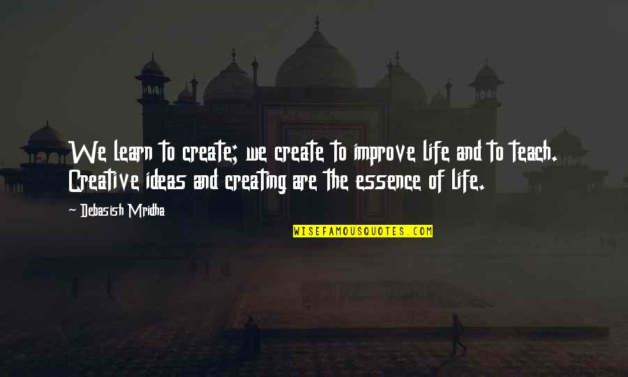 Essence Of Life Quotes By Debasish Mridha: We learn to create; we create to improve Essence Of Life Quotes By Debasish Mridha: We learn to create; we create to improve