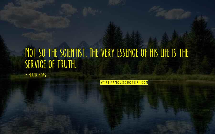 Essence Of Life Quotes By Franz Boas: Not so the scientist. The very essence of