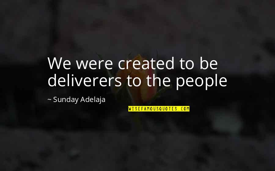 Essence Of Life Quotes By Sunday Adelaja: We were created to be deliverers to the Essence Of Life Quotes By Sunday Adelaja: We were created to be deliverers to the
