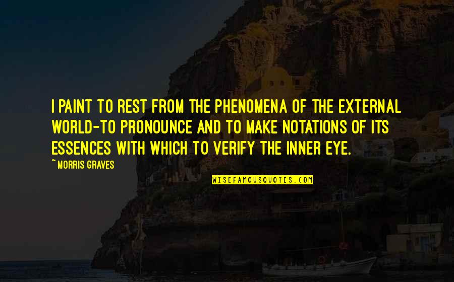 Essences Quotes By Morris Graves: I paint to rest from the phenomena of