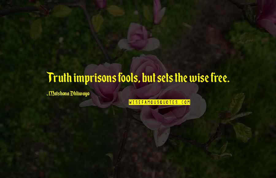 Essencial Quotes By Matshona Dhliwayo: Truth imprisons fools, but sets the wise free.