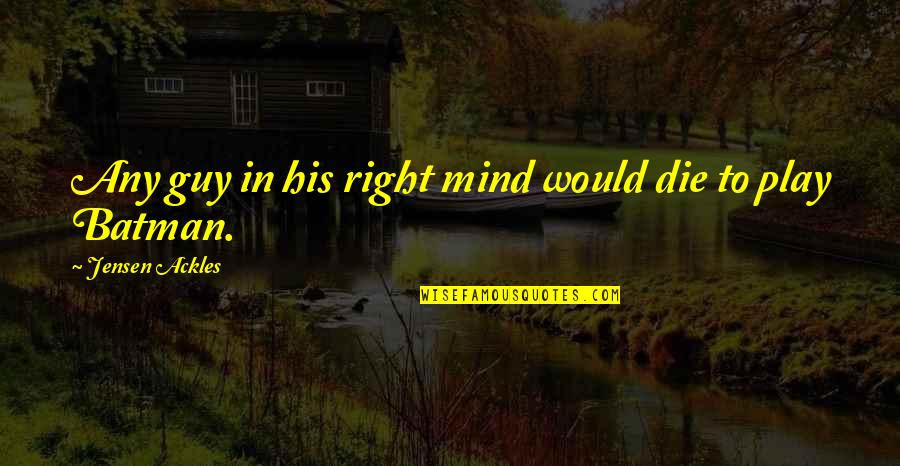 Essene Bread Quotes By Jensen Ackles: Any guy in his right mind would die Essene Bread Quotes By Jensen Ackles: Any guy in his right mind would die