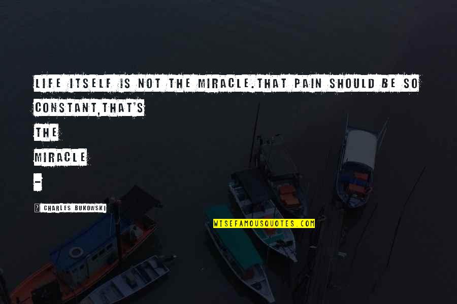 Essenes Jews Quotes By Charles Bukowski: Life itself is not the miracle.that pain should Essenes Jews Quotes By Charles Bukowski: Life itself is not the miracle.that pain should