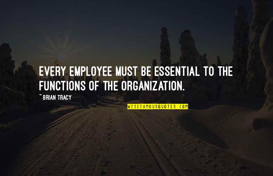 Essential Employee Quotes By Brian Tracy: Every employee must be essential to the functions