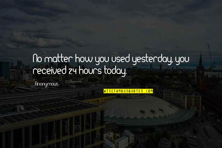 Essential English Quotes By Anonymous: No matter how you used yesterday, you received