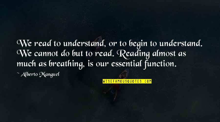 Essential Quotes By Alberto Manguel: We read to understand, or to begin to
