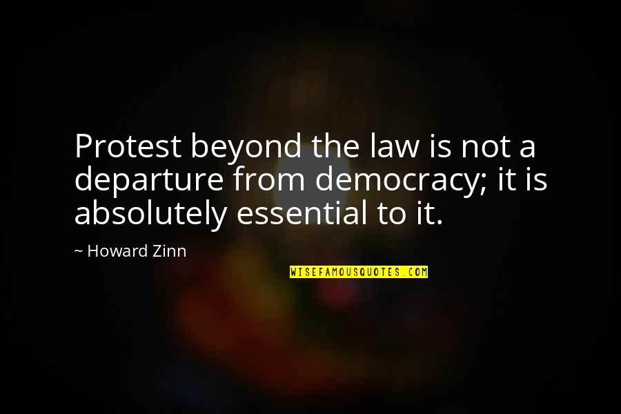 Essential Quotes By Howard Zinn: Protest beyond the law is not a departure