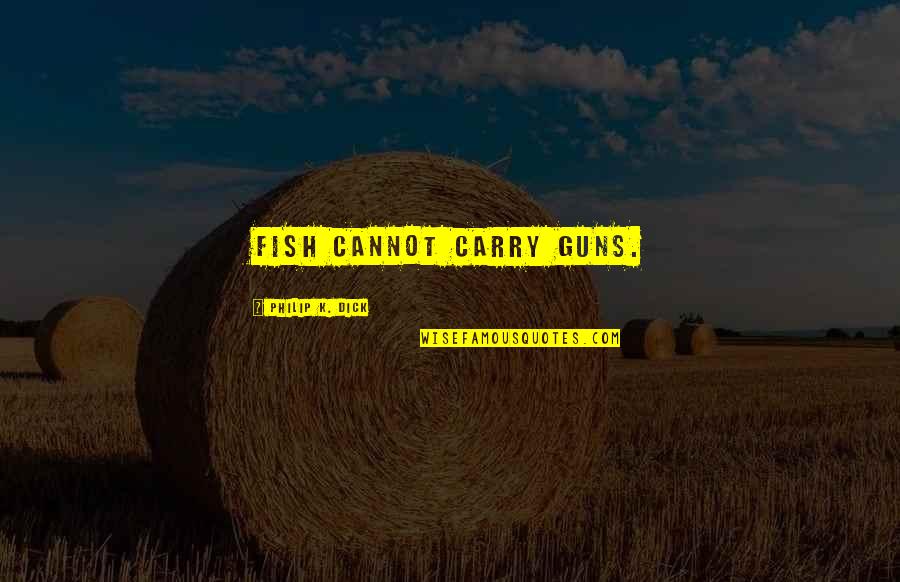 Essential Sufism Quotes By Philip K. Dick: Fish cannot carry guns. Essential Sufism Quotes By Philip K. Dick: Fish cannot carry guns.