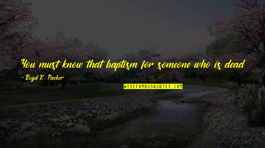 Essential That Quotes By Boyd K. Packer: You must know that baptism for someone who Essential That Quotes By Boyd K. Packer: You must know that baptism for someone who