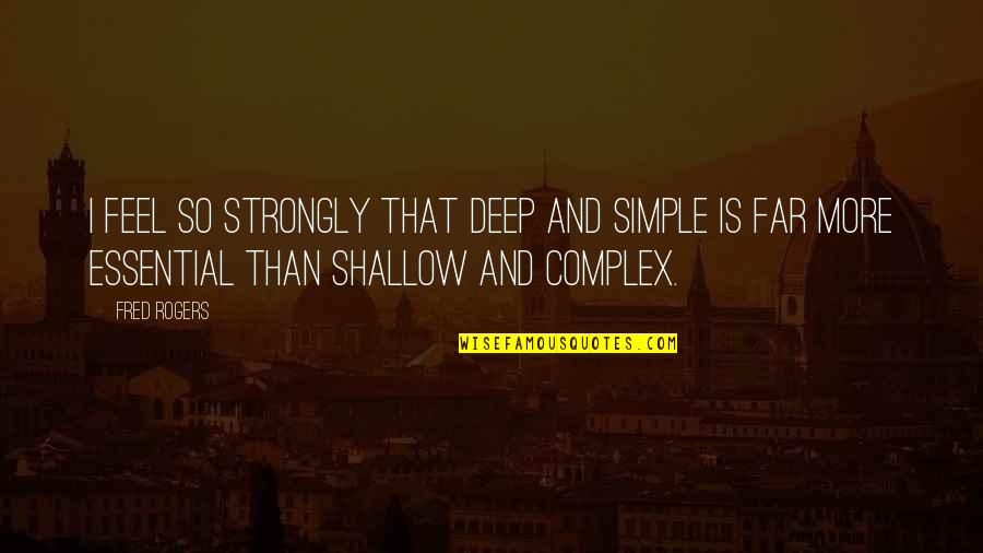 Essential That Quotes By Fred Rogers: I feel so strongly that deep and simple Essential That Quotes By Fred Rogers: I feel so strongly that deep and simple