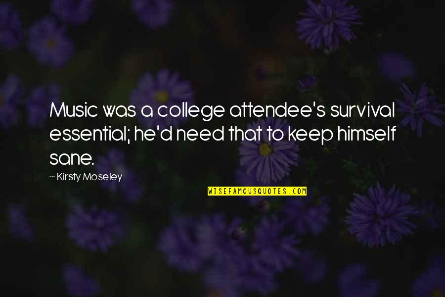 Essential That Quotes By Kirsty Moseley: Music was a college attendee's survival essential; he'd Essential That Quotes By Kirsty Moseley: Music was a college attendee's survival essential; he'd
