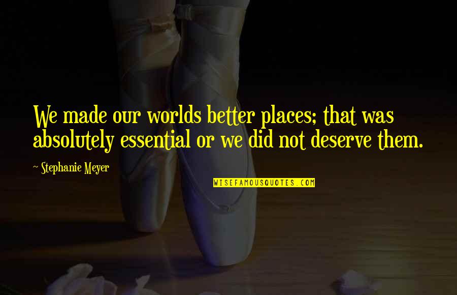 Essential That Quotes By Stephanie Meyer: We made our worlds better places; that was Essential That Quotes By Stephanie Meyer: We made our worlds better places; that was
