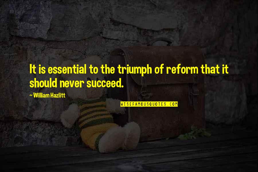 Essential That Quotes By William Hazlitt: It is essential to the triumph of reform Essential That Quotes By William Hazlitt: It is essential to the triumph of reform