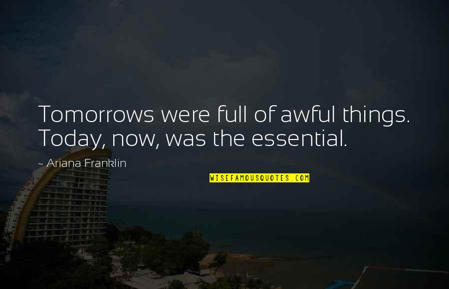 Essential Things Quotes By Ariana Franklin: Tomorrows were full of awful things. Today, now,