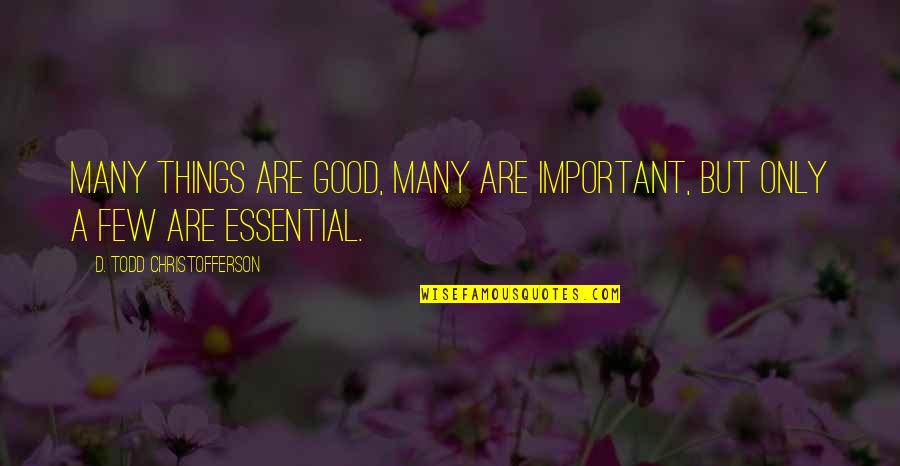 Essential Things Quotes By D. Todd Christofferson: Many things are good, many are important, but Essential Things Quotes By D. Todd Christofferson: Many things are good, many are important, but