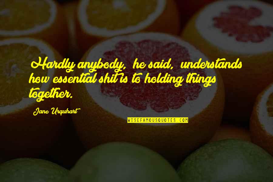 Essential Things Quotes By Jane Urquhart: Hardly anybody," he said, "understands how essential shit Essential Things Quotes By Jane Urquhart: Hardly anybody," he said, "understands how essential shit