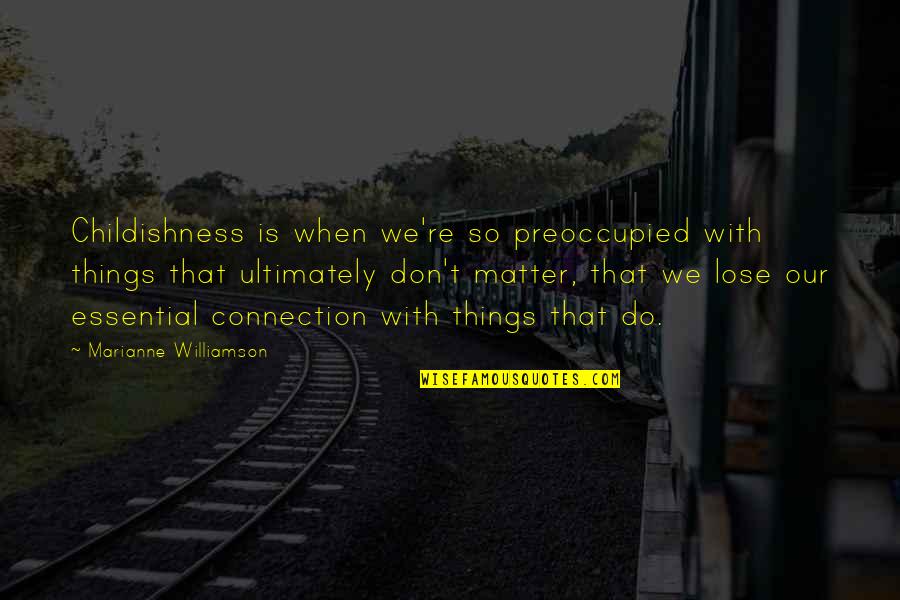 Essential Things Quotes By Marianne Williamson: Childishness is when we're so preoccupied with things Essential Things Quotes By Marianne Williamson: Childishness is when we're so preoccupied with things
