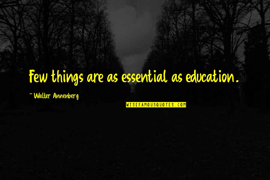 Essential Things Quotes By Walter Annenberg: Few things are as essential as education. Essential Things Quotes By Walter Annenberg: Few things are as essential as education.