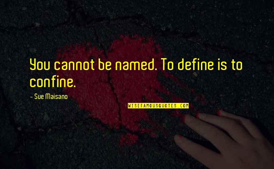 Essentialism Quotes By Sue Maisano: You cannot be named. To define is to Essentialism Quotes By Sue Maisano: You cannot be named. To define is to