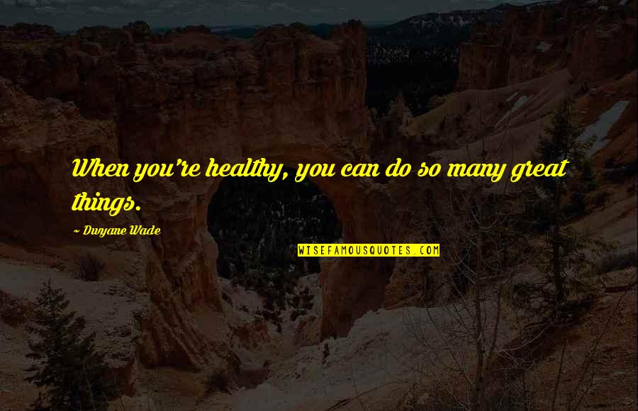 Essentialist Perspective Quotes By Dwyane Wade: When you're healthy, you can do so many Essentialist Perspective Quotes By Dwyane Wade: When you're healthy, you can do so many