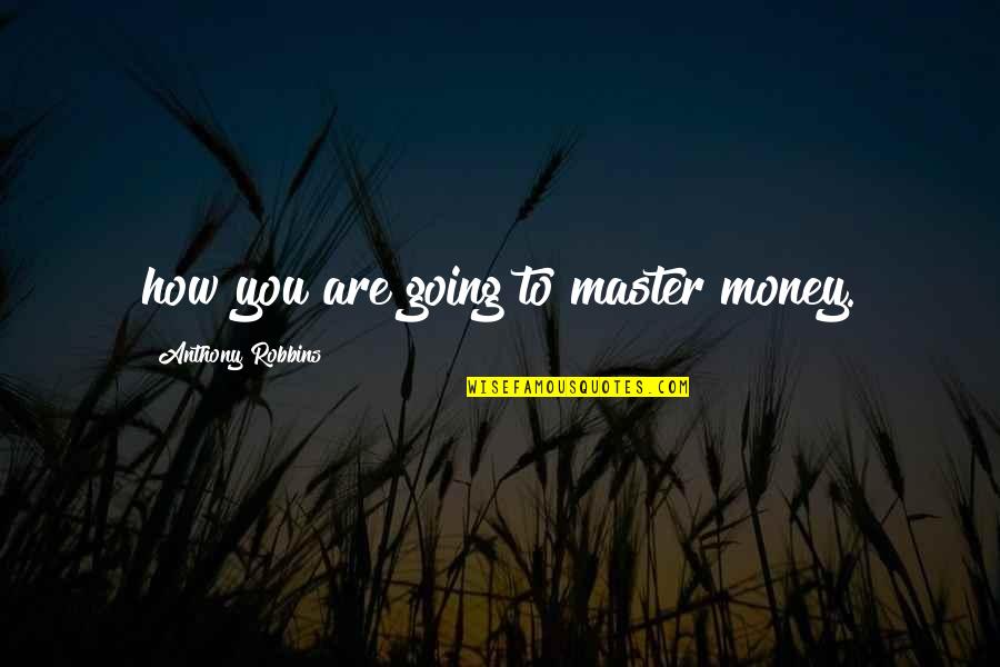 Essentializes Quotes By Anthony Robbins: how you are going to master money.