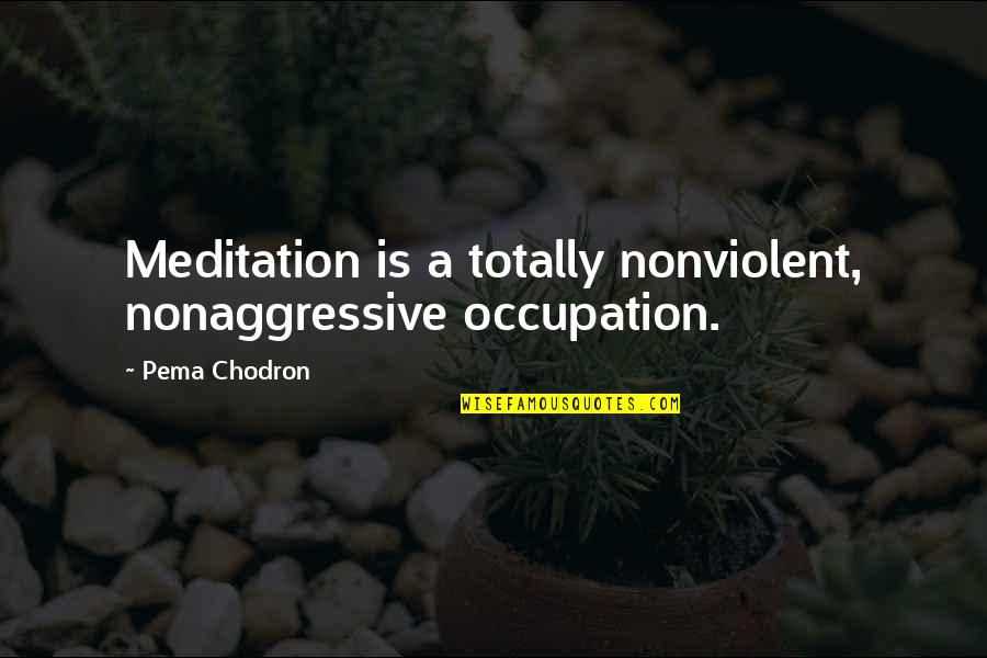 Essentiel Quotes By Pema Chodron: Meditation is a totally nonviolent, nonaggressive occupation.