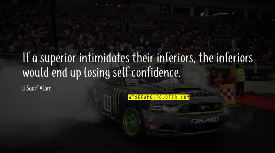 Essere Magri Quotes By Saaif Alam: If a superior intimidates their inferiors, the inferiors Essere Magri Quotes By Saaif Alam: If a superior intimidates their inferiors, the inferiors