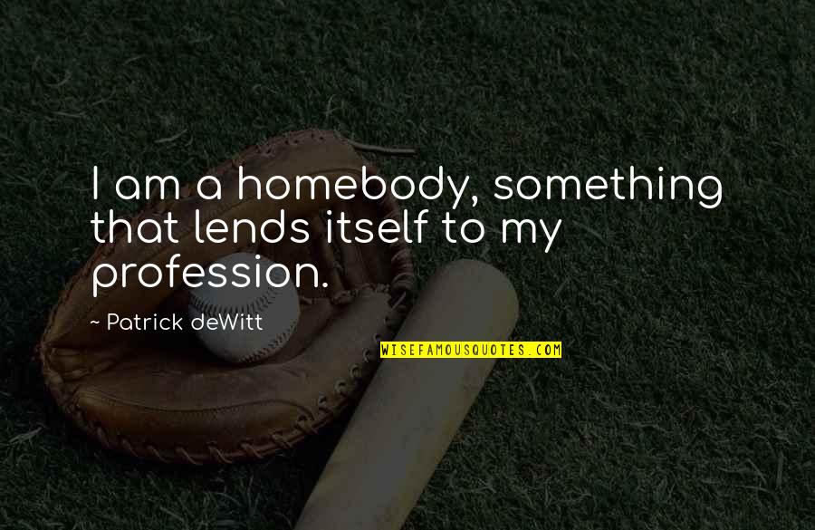 Esserii Quotes By Patrick DeWitt: I am a homebody, something that lends itself Esserii Quotes By Patrick DeWitt: I am a homebody, something that lends itself