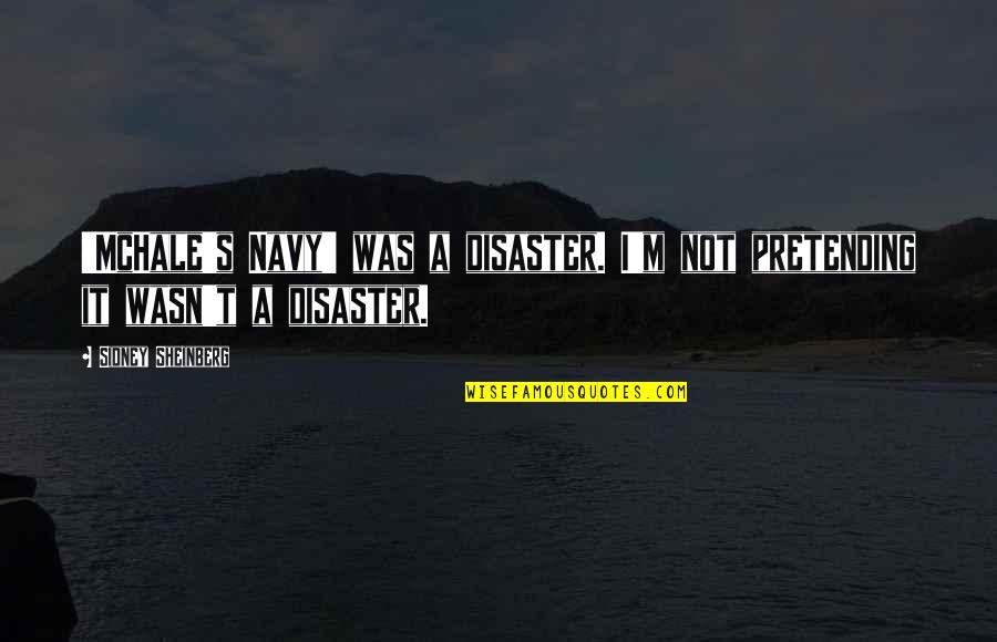Esserii Quotes By Sidney Sheinberg: 'McHale's Navy' was a disaster. I'm not pretending Esserii Quotes By Sidney Sheinberg: 'McHale's Navy' was a disaster. I'm not pretending