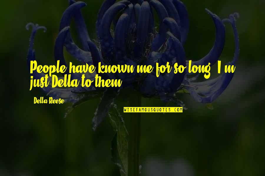 Essesess Quotes By Della Reese: People have known me for so long, I'm
