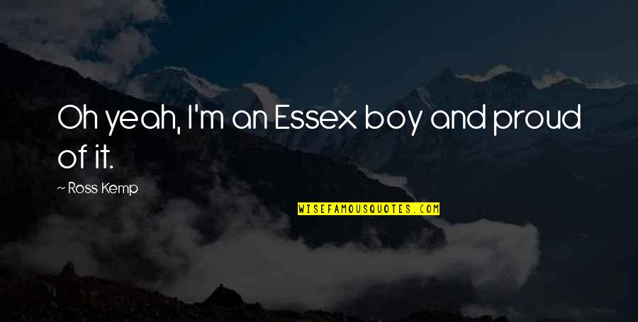 Essex Quotes By Ross Kemp: Oh yeah, I'm an Essex boy and proud