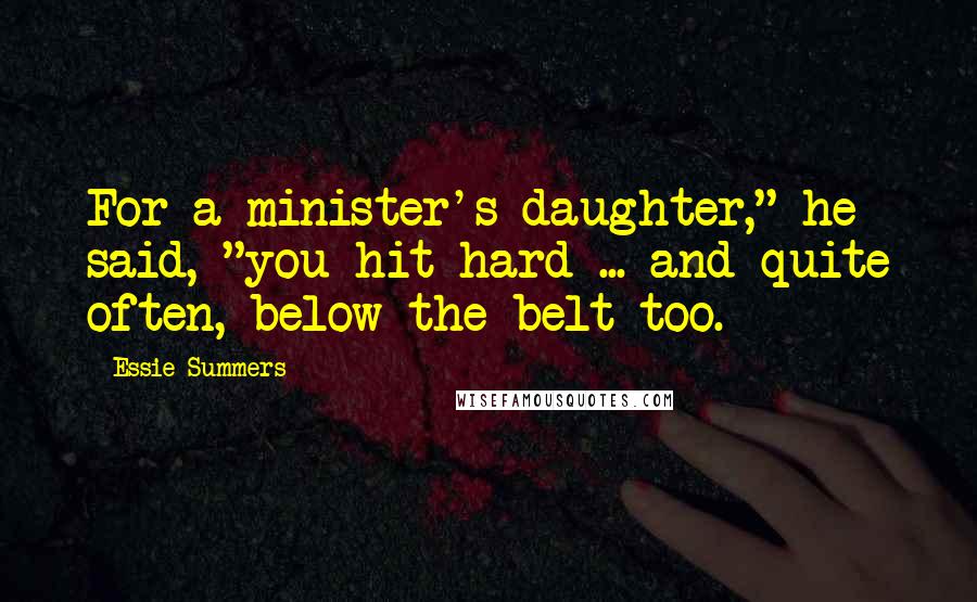 Essie Summers quotes: For a minister's daughter," he said, "you hit hard ... and quite often, below the belt too.