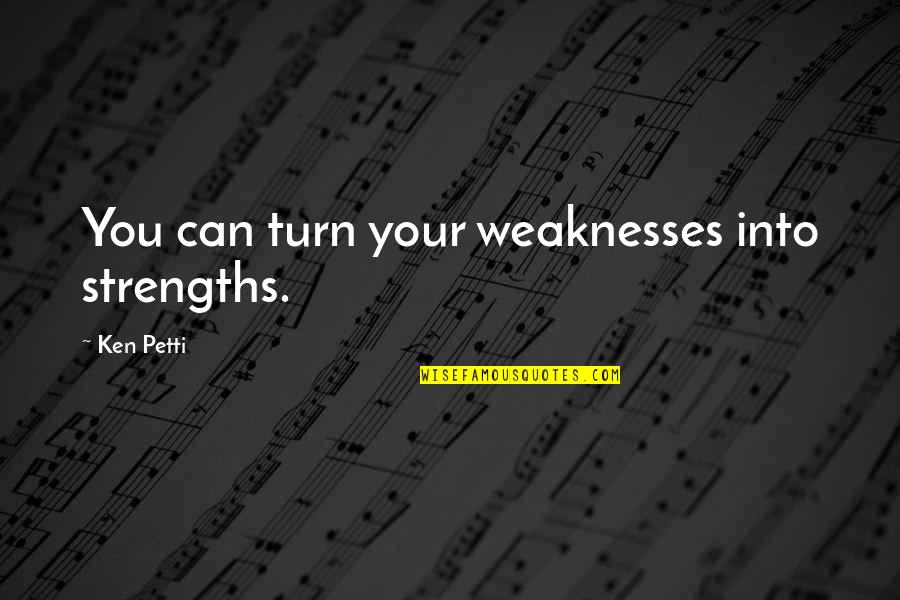 Essjay Quotes By Ken Petti: You can turn your weaknesses into strengths.