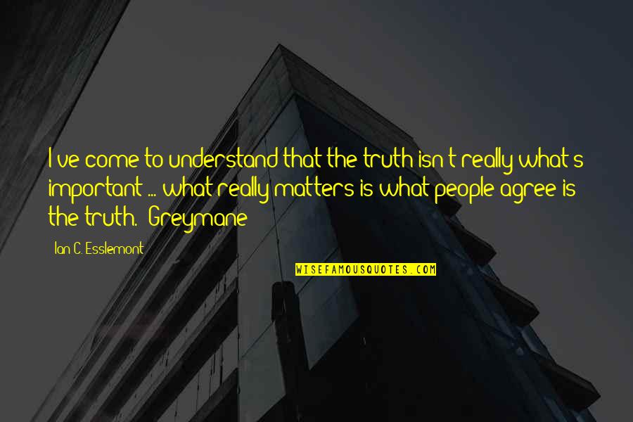 Esslemont Ian Quotes By Ian C. Esslemont: I've come to understand that the truth isn't Esslemont Ian Quotes By Ian C. Esslemont: I've come to understand that the truth isn't