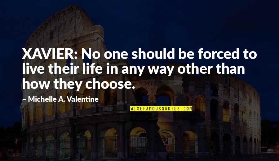Esslerlaw Quotes By Michelle A. Valentine: XAVIER: No one should be forced to live Esslerlaw Quotes By Michelle A. Valentine: XAVIER: No one should be forced to live