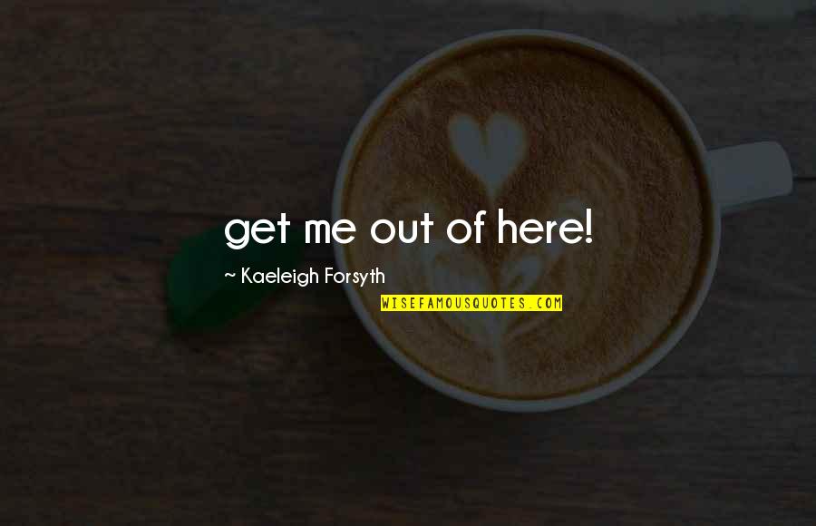Essorant Quotes By Kaeleigh Forsyth: get me out of here! Essorant Quotes By Kaeleigh Forsyth: get me out of here!