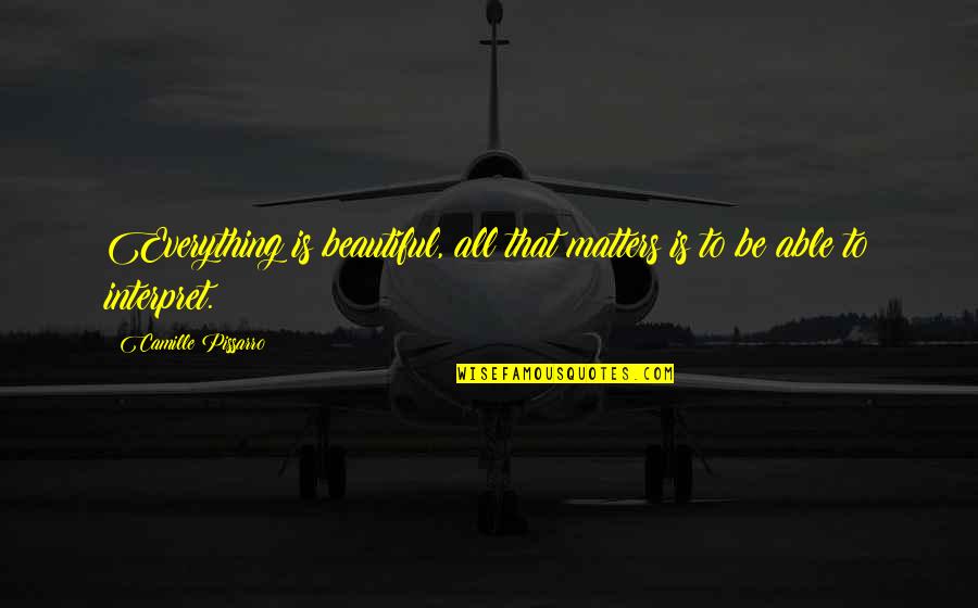 Essos Paideia Quotes By Camille Pissarro: Everything is beautiful, all that matters is to Essos Paideia Quotes By Camille Pissarro: Everything is beautiful, all that matters is to