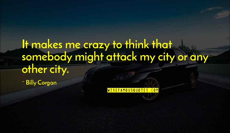 Esta Cabron Quotes By Billy Corgan: It makes me crazy to think that somebody