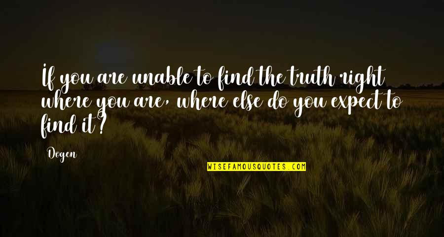 Esta Cabron Quotes By Dogen: If you are unable to find the truth Esta Cabron Quotes By Dogen: If you are unable to find the truth