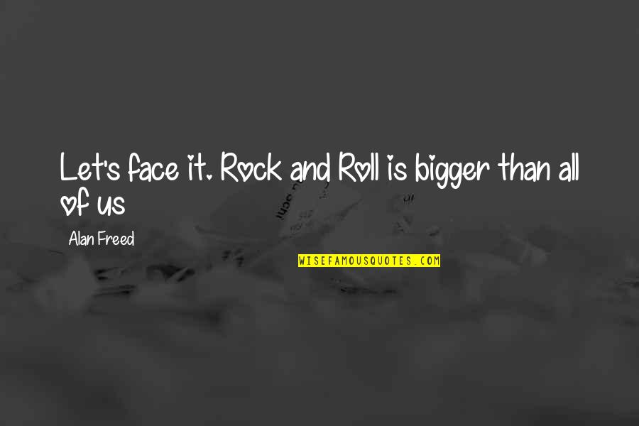 Estabamos Destituidos Quotes By Alan Freed: Let's face it. Rock and Roll is bigger