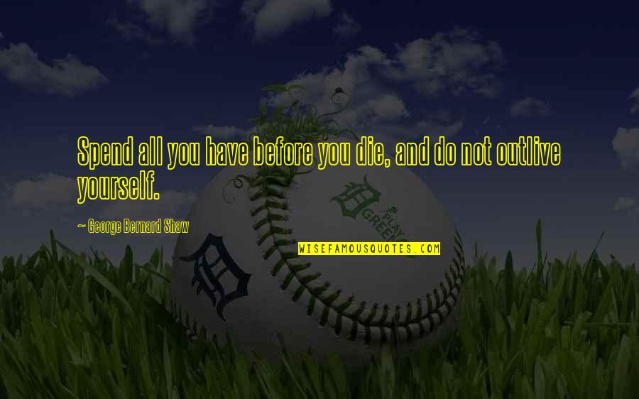 Estabamos Destituidos Quotes By George Bernard Shaw: Spend all you have before you die, and