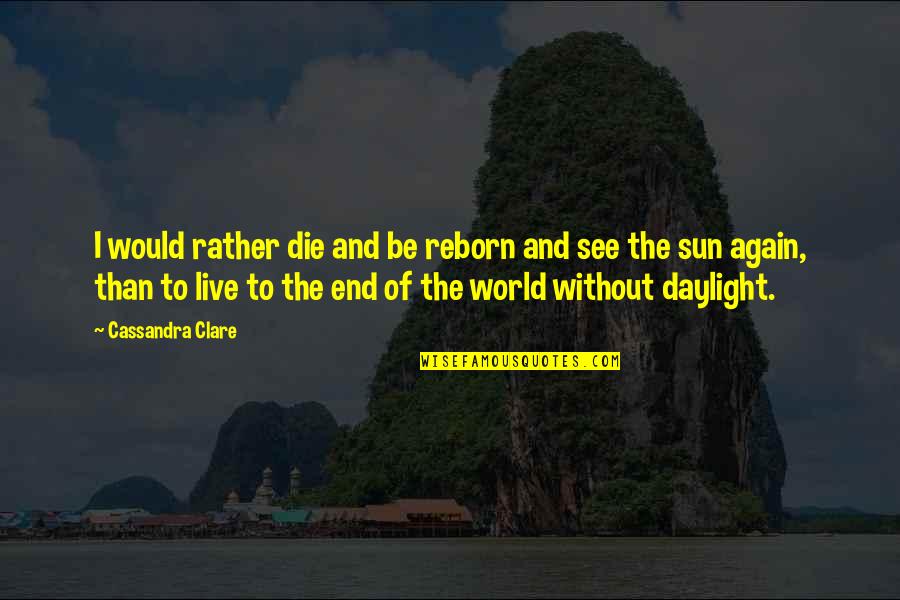 Establis Quotes By Cassandra Clare: I would rather die and be reborn and Establis Quotes By Cassandra Clare: I would rather die and be reborn and
