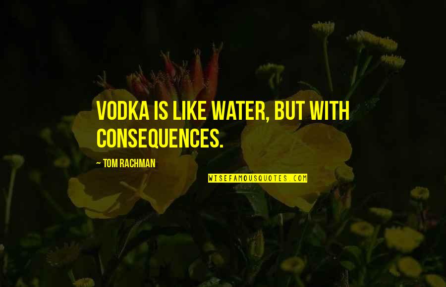 Establish Justice Quotes By Tom Rachman: Vodka is like water, but with consequences.