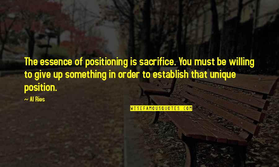 Establish Quotes By Al Ries: The essence of positioning is sacrifice. You must