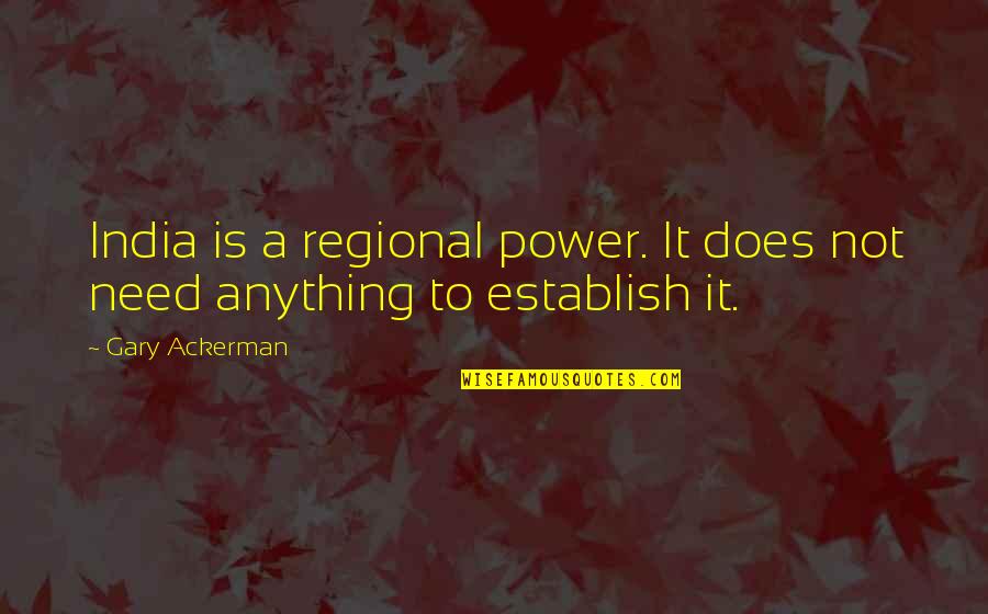 Establish Quotes By Gary Ackerman: India is a regional power. It does not